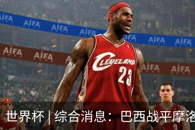 世界杯 | 综合消息：巴西战平摩洛哥 卡塔尔首获积分